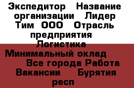 Экспедитор › Название организации ­ Лидер Тим, ООО › Отрасль предприятия ­ Логистика › Минимальный оклад ­ 13 000 - Все города Работа » Вакансии   . Бурятия респ.